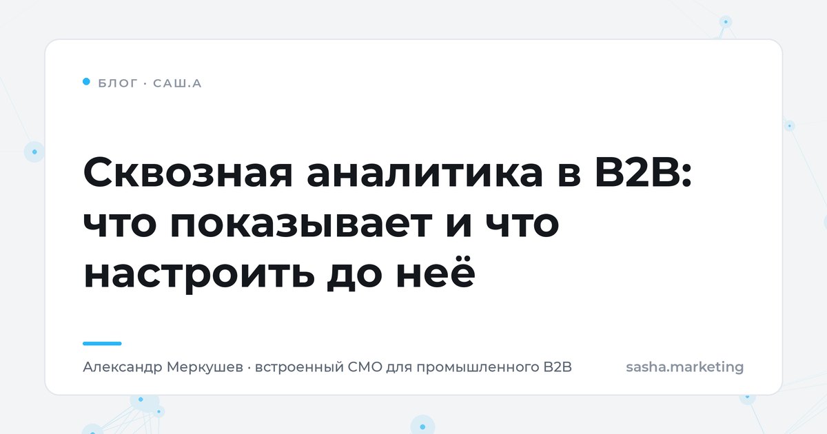 Сквозная аналитика в B2B: связка клик — заявка — сделка — деньги
